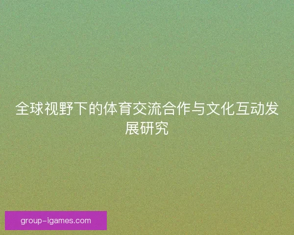 全球视野下的体育交流合作与文化互动发展研究