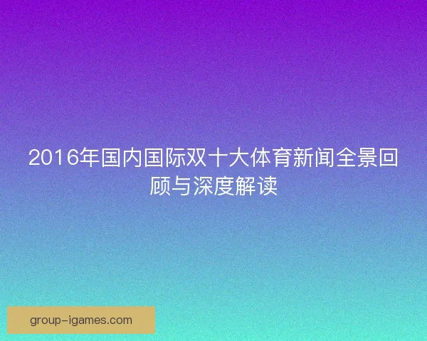 2016年国内国际双十大体育新闻全景回顾与深度解读
